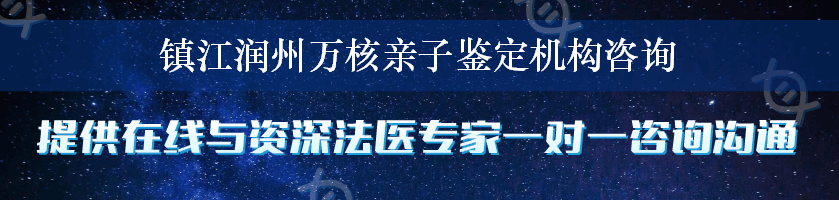 镇江润州万核亲子鉴定机构咨询